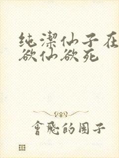 纯洁仙子在胯下欲仙欲死