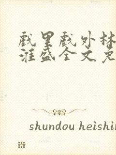 戏里戏外林栀季淮盛全文免费阅读笔趣阁