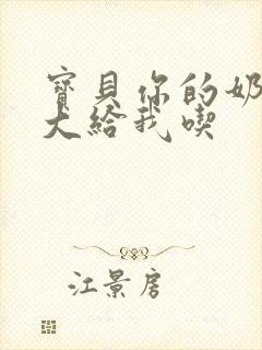 宝贝你的奶可真大给我吃