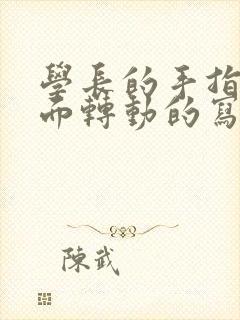 学长的手指在里面转动的写作业