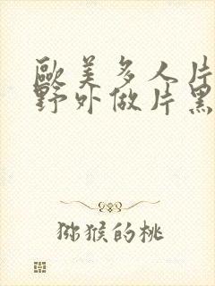 欧美多人片高潮野外做片黑人