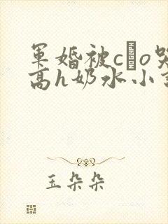 军婚被cαo哭高h奶水小说