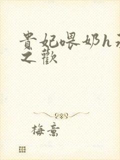 贵妃喂奶h承宠之欢