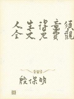 人生得意须纵欢全文免费观看