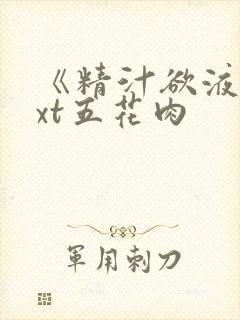 《精汁欲液》txt五花肉