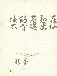 他的炙热在我那不肯退出仙侠