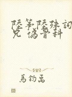 陆筝陆殊词 养兄 伪骨科