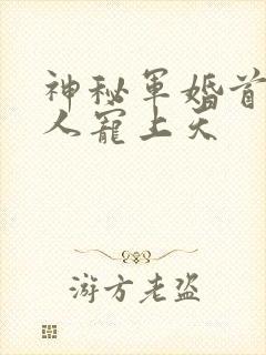 神秘军婚首长大人宠上天