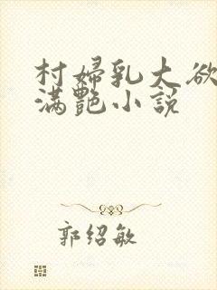 村妇乳大欲乡村满艳小说