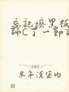 忘记擦黑板被老师C了一节课