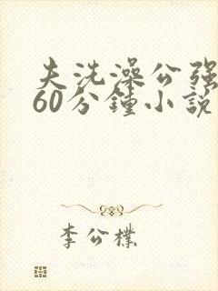 夫洗澡公强我了60分钟小说