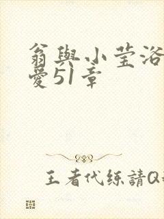 翁与小莹浴室欢爱51章