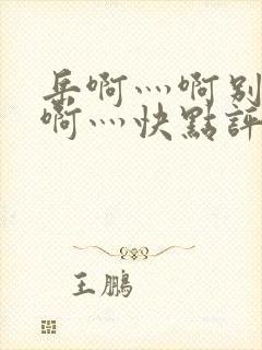 岳啊灬啊别停灬啊灬快点评价