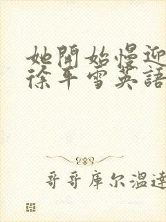 她开始慢迎迎合徐平雪英语