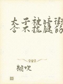 太子被暗卫c到合不拢腿的后果