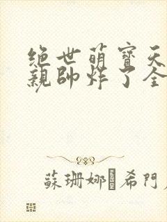 绝世萌宝天才娘亲帅炸了全文免费