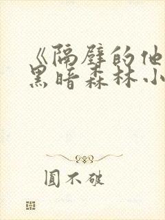 《隔壁的他by黑暗森林小说笔趣》