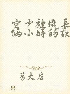 空少被机长狂躁俩小时的故事