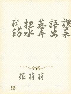 我把英语课代表的水弄出来了