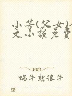 小芳(父女)全文小说免费阅读