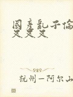 国产乱子伦农村叉叉叉