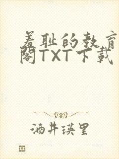 羞耻的教育笔趣阁TXT下载