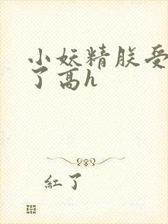 小妖精朕受不了了高h