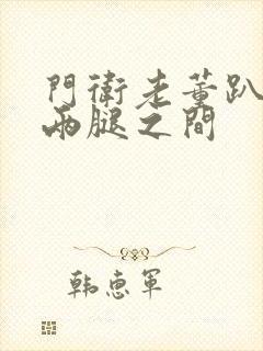 门卫老董趴在我两腿之间