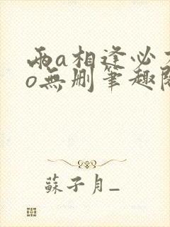两a相逢必有一o无删笔趣阁