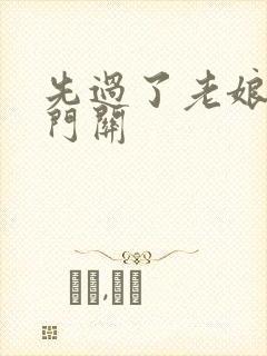 先过了老娘的玉门关