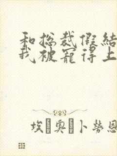 和总裁假结婚后我被宠得上头