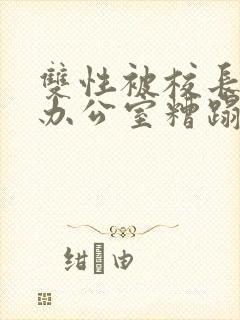 双性被校长抱进办公室糟蹋