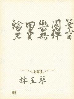 轮回乐园笔趣阁免费无弹窗