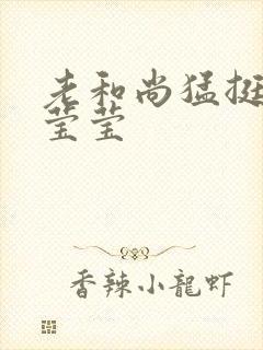 老和尚猛挺进她莹莹