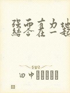 强而有力地和她结合在一起小说