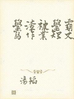 学渣被学霸压着写作业短文