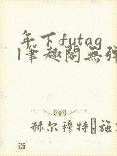 年下futagl笔趣阁无弹窗