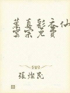 叶真彩衣仙子齐云宗免费