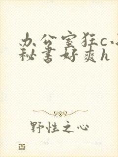 办公室狂c小雪秘书好爽h