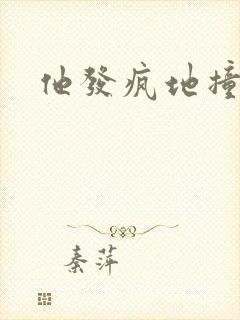 他发疯地撞着他