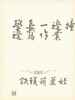 学长一边撞我一边写作业