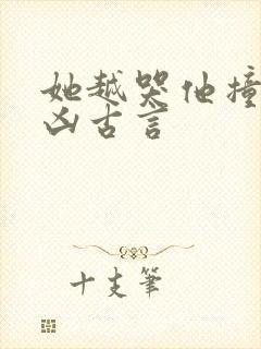 她越哭他撞得越凶古言