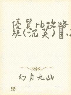 优质rb攻略系统(沉芙) 寀小花