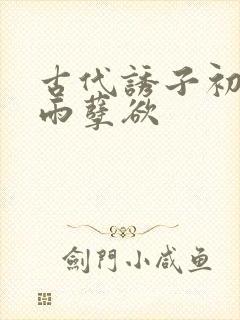 古代诱子初尝云雨孽欲