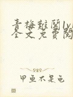 青梅难哄1v1全文免费阅读小说