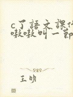 c了语文课代表嗷嗷叫一节课文