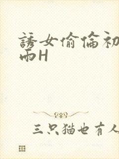 诱女偷伦初尝云雨H