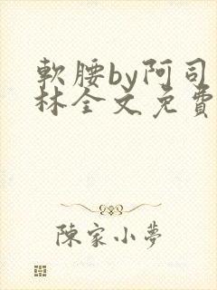 软腰by阿司匹林全文免费阅读