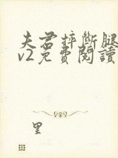 夫君摔断腿后1v2免费阅读