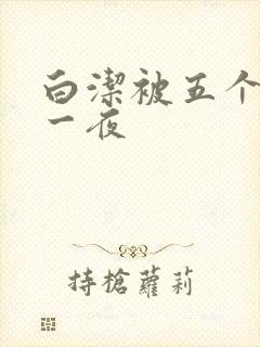 白洁被五个人玩一夜